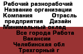 Рабочий-разнорабочий › Название организации ­ Компания BRAVO › Отрасль предприятия ­ Дизайн › Минимальный оклад ­ 27 000 - Все города Работа » Вакансии   . Челябинская обл.,Трехгорный г.